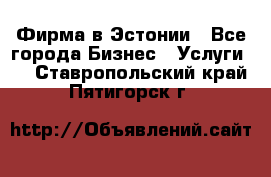 Фирма в Эстонии - Все города Бизнес » Услуги   . Ставропольский край,Пятигорск г.